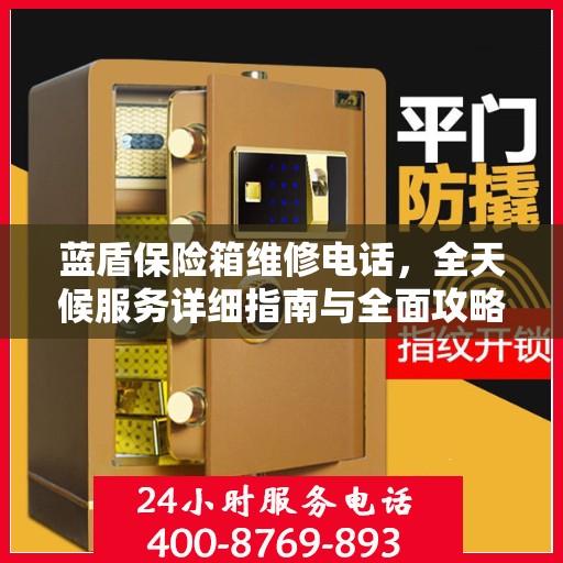 蓝盾保险箱维修电话，全天候服务详细指南与全面攻略