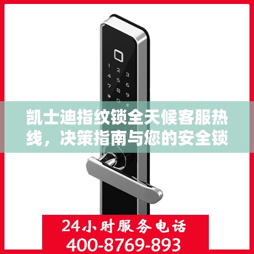 凯士迪指纹锁全天候客服热线，决策指南与您的安全锁事无忧