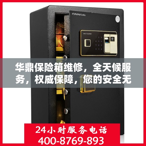 华鼎保险箱维修，全天候服务，权威保障，您的安全无忧！