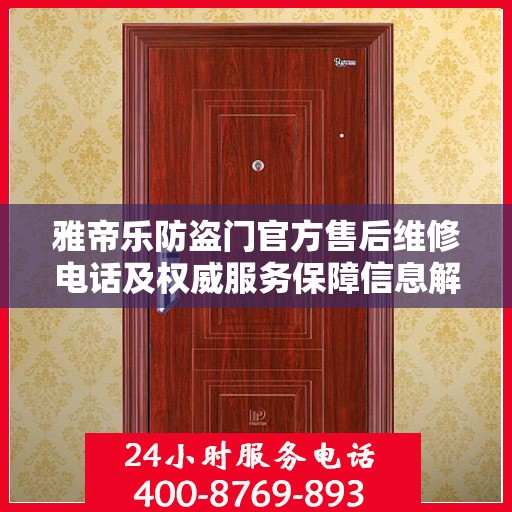 雅帝乐防盗门官方售后维修电话及权威服务保障信息解析