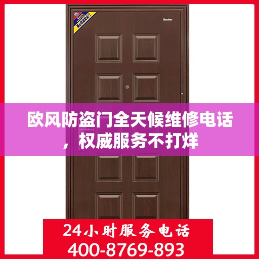 欧风防盗门全天候维修电话，权威服务不打烊