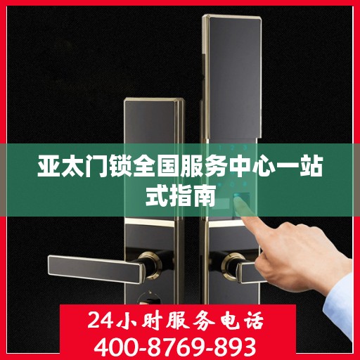 亚太门锁全国服务中心一站式指南