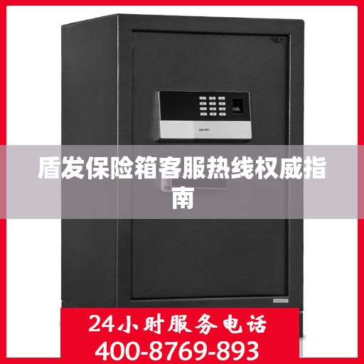 盾发保险箱客服热线权威指南