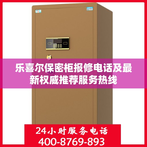 乐喜尔保密柜报修电话及最新权威推荐服务热线