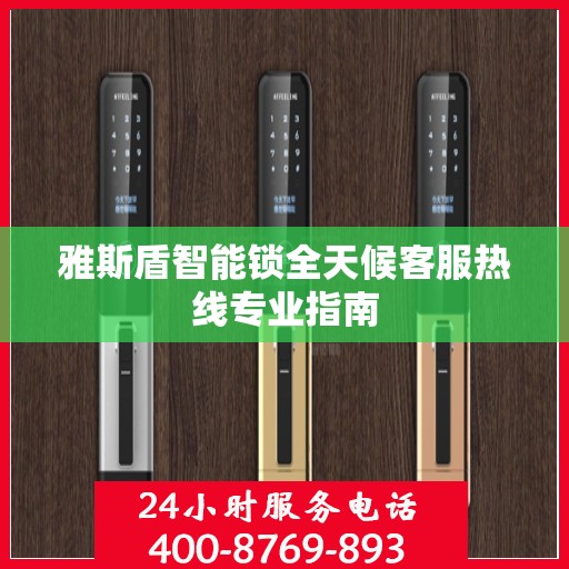 雅斯盾智能锁全天候客服热线专业指南