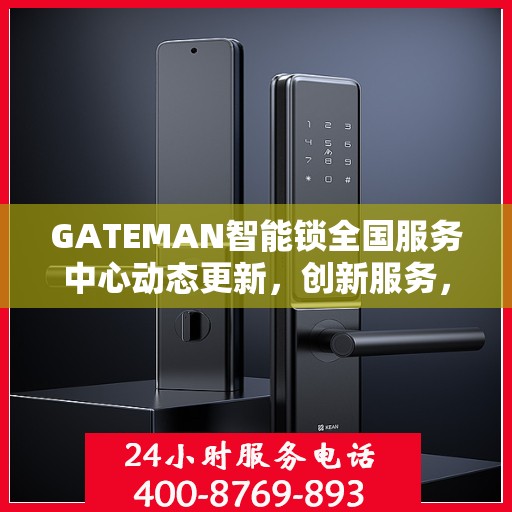 GATEMAN智能锁全国服务中心动态更新，创新服务，智能守护您的安全