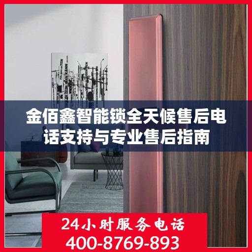 金佰鑫智能锁全天候售后电话支持与专业售后指南