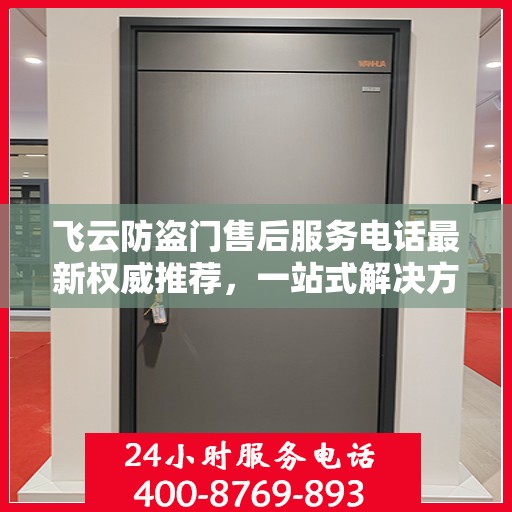 飞云防盗门售后服务电话最新权威推荐，一站式解决方案的贴心服务热线！