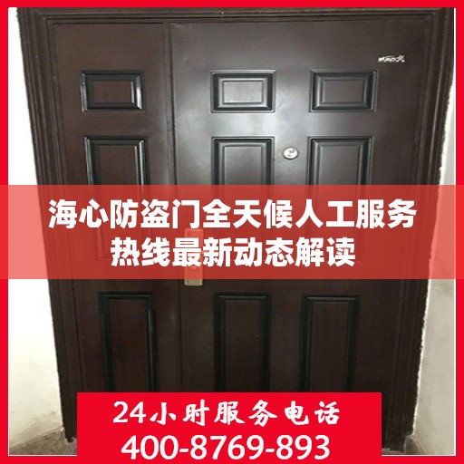 海心防盗门全天候人工服务热线最新动态解读