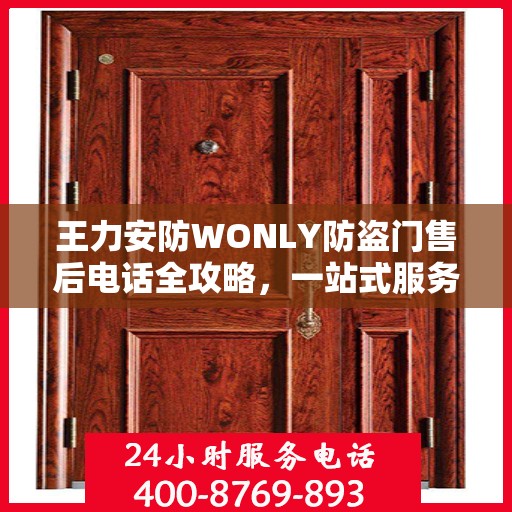 王力安防WONLY防盗门售后电话全攻略，一站式服务体验指南