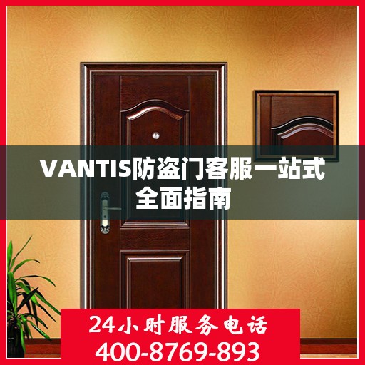 VANTIS防盗门客服一站式全面指南