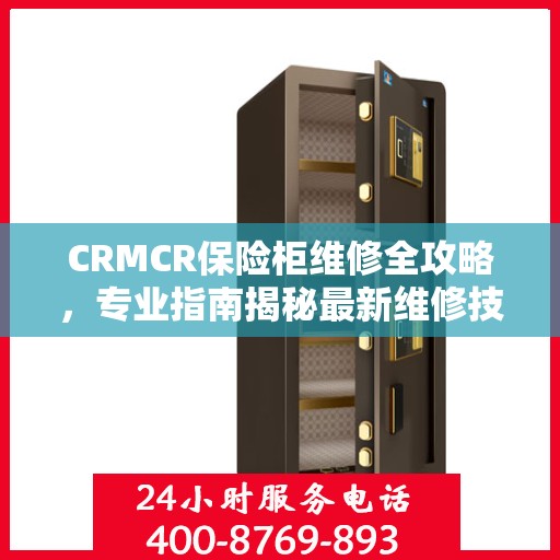 CRMCR保险柜维修全攻略，专业指南揭秘最新维修技巧