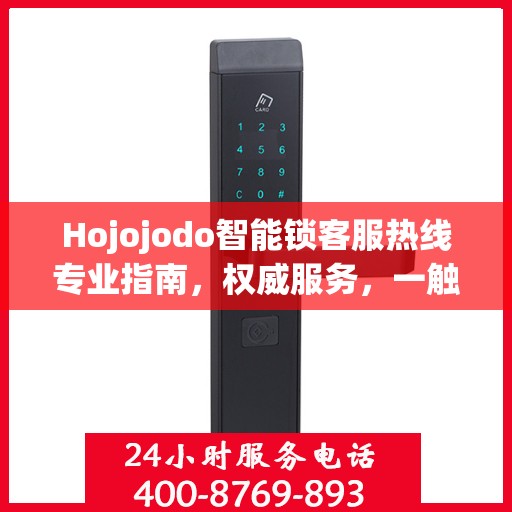 Hojojodo智能锁客服热线专业指南，权威服务，一触即达
