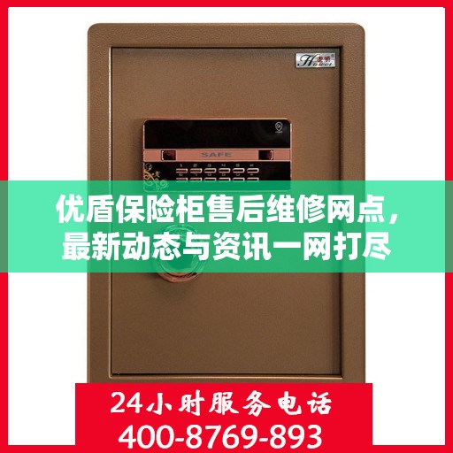 优盾保险柜售后维修网点，最新动态与资讯一网打尽