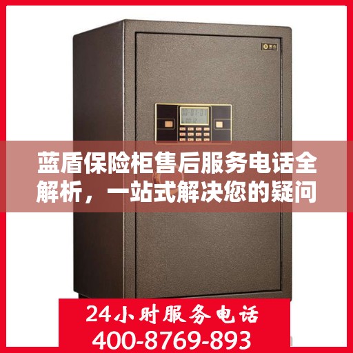 蓝盾保险柜售后服务电话全解析，一站式解决您的疑问和需求