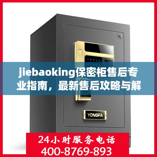 jiebaoking保密柜售后专业指南，最新售后攻略与解决方案