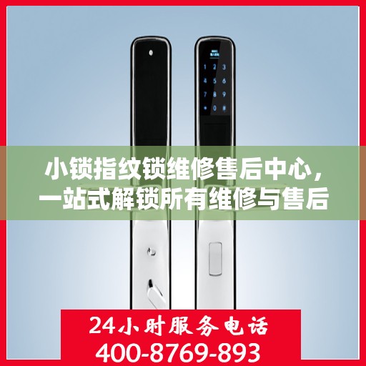 小锁指纹锁维修售后中心，一站式解锁所有维修与售后问题
