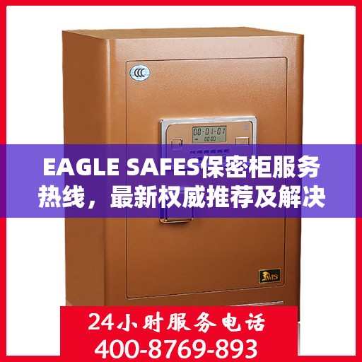 EAGLE SAFES保密柜服务热线，最新权威推荐及解决方案