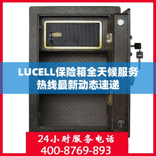 LUCELL保险箱全天候服务热线最新动态速递