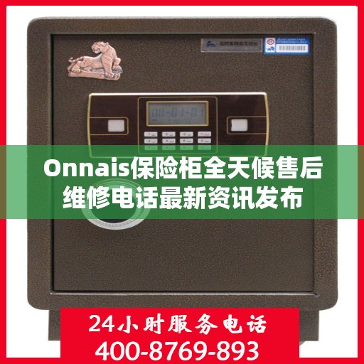 Onnais保险柜全天候售后维修电话最新资讯发布