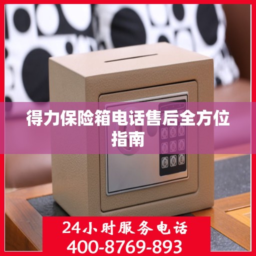 得力保险箱电话售后全方位指南