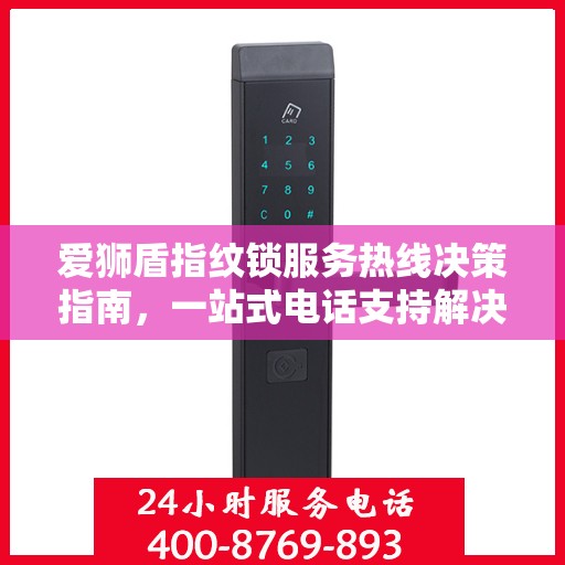 爱狮盾指纹锁服务热线决策指南，一站式电话支持解决方案