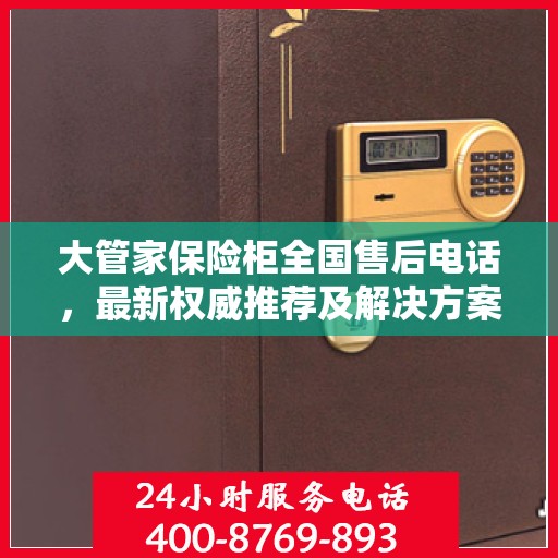 大管家保险柜全国售后电话，最新权威推荐及解决方案