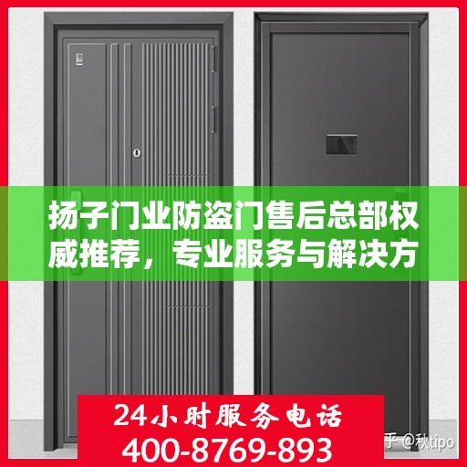 扬子门业防盗门售后总部权威推荐，专业服务与解决方案