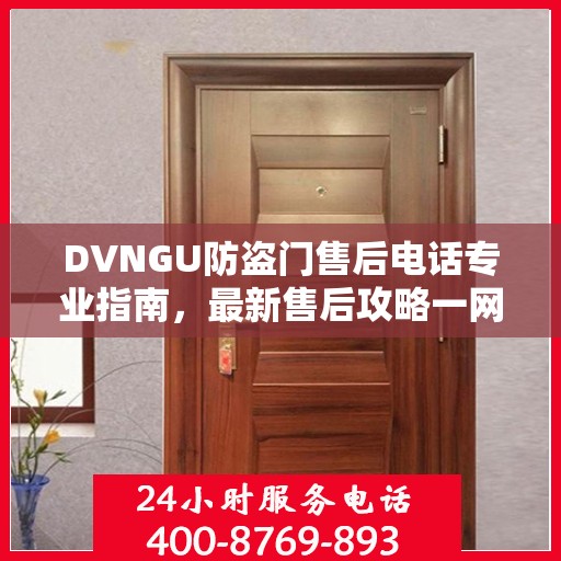 DVNGU防盗门售后电话专业指南，最新售后攻略一网打尽