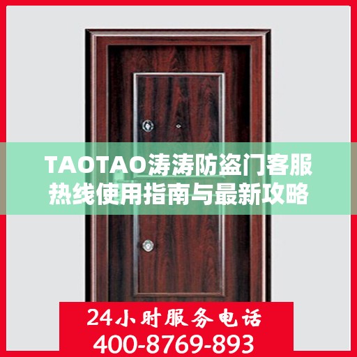 TAOTAO涛涛防盗门客服热线使用指南与最新攻略