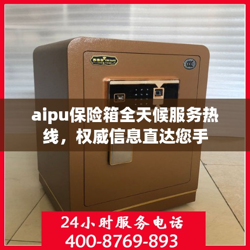 aipu保险箱全天候服务热线，权威信息直达您手