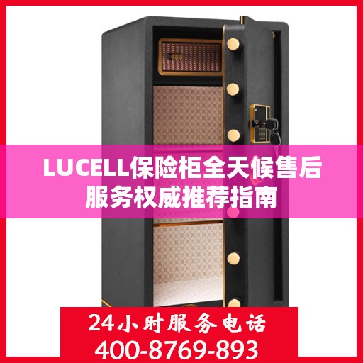 LUCELL保险柜全天候售后服务权威推荐指南