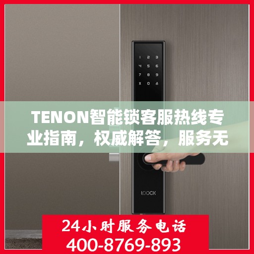 TENON智能锁客服热线专业指南，权威解答，服务无忧