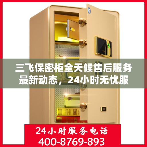 三飞保密柜全天候售后服务最新动态，24小时无忧服务
