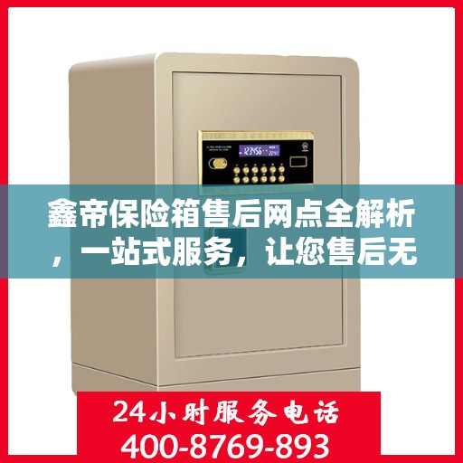 鑫帝保险箱售后网点全解析，一站式服务，让您售后无忧！