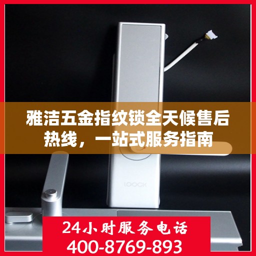 雅洁五金指纹锁全天候售后热线，一站式服务指南