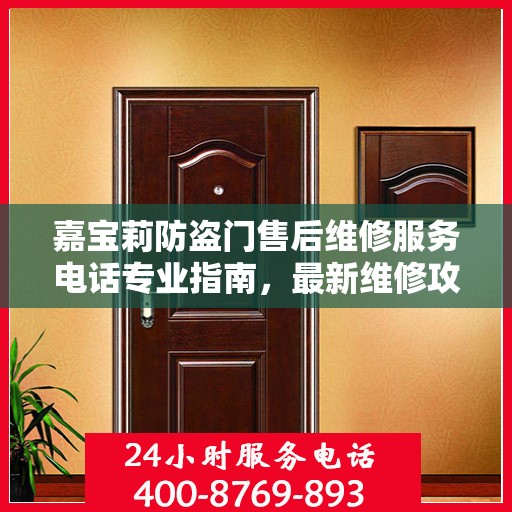 嘉宝莉防盗门售后维修服务电话专业指南，最新维修攻略与联系方式