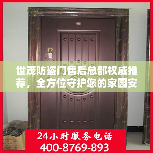 世茂防盗门售后总部权威推荐，全方位守护您的家园安全