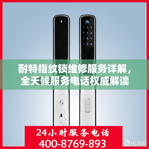 耐特指纹锁维修服务详解，全天候服务电话权威解读