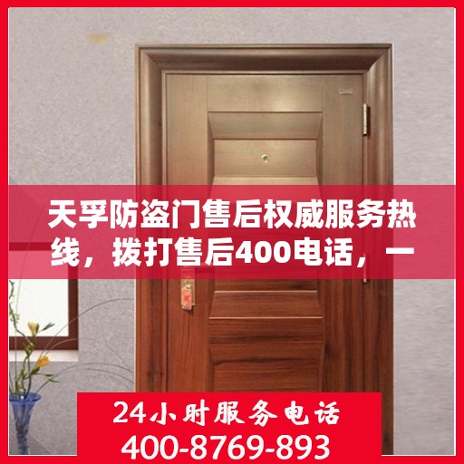 天孚防盗门售后权威服务热线，拨打售后400电话，一站式解决您的需求！