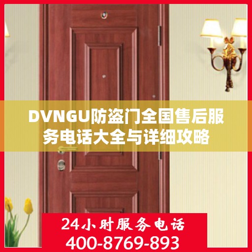 DVNGU防盗门全国售后服务电话大全与详细攻略