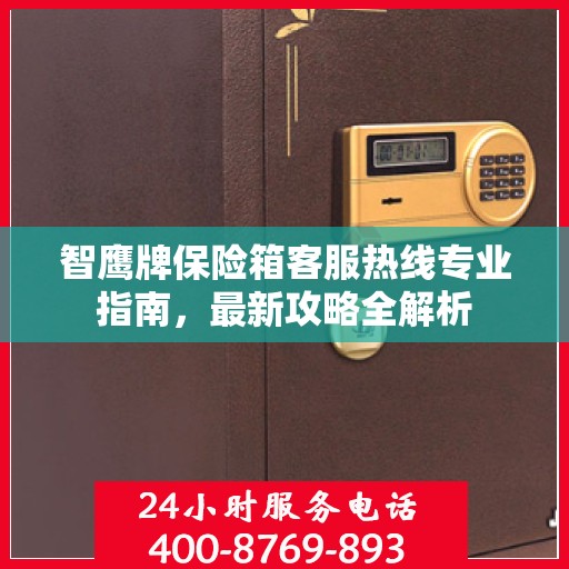 智鹰牌保险箱客服热线专业指南，最新攻略全解析