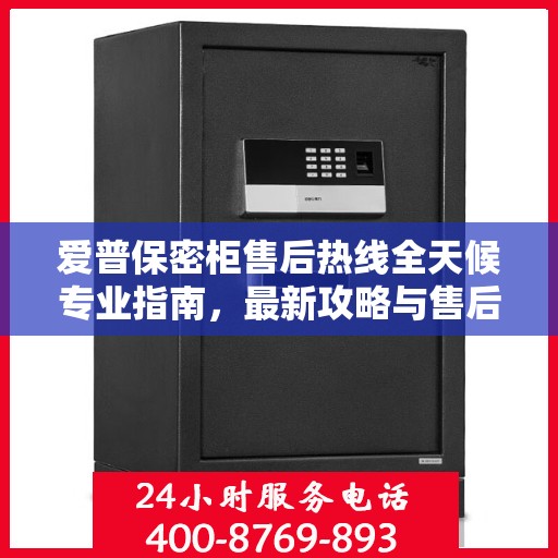 爱普保密柜售后热线全天候专业指南，最新攻略与售后电话揭秘