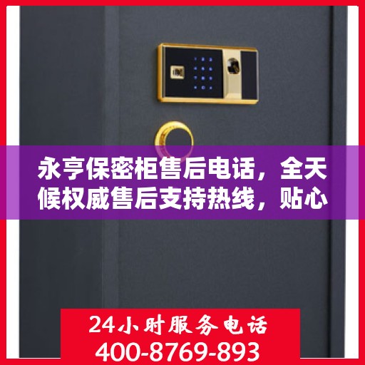 永亨保密柜售后电话，全天候权威售后支持热线，贴心服务不打烊