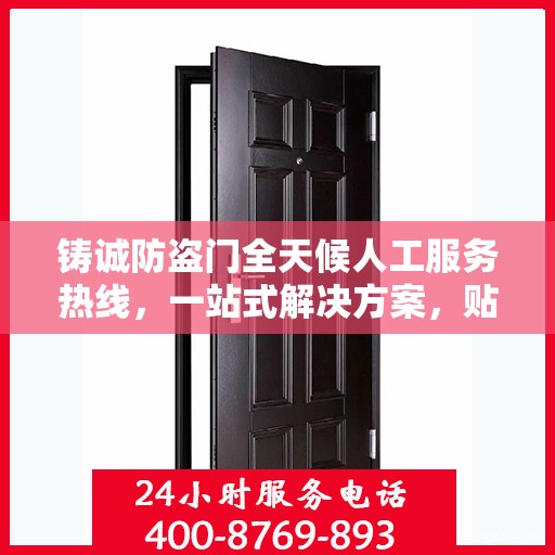 铸诚防盗门全天候人工服务热线，一站式解决方案，贴心服务随时解答疑惑