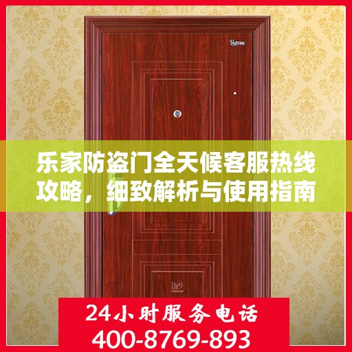 乐家防盗门全天候客服热线攻略，细致解析与使用指南