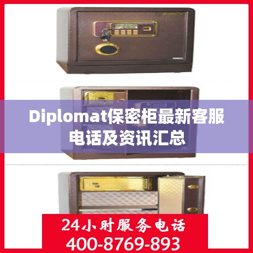 Diplomat保密柜最新客服电话及资讯汇总