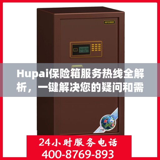 Hupai保险箱服务热线全解析，一键解决您的疑问和需求