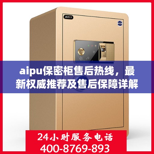 aipu保密柜售后热线，最新权威推荐及售后保障详解