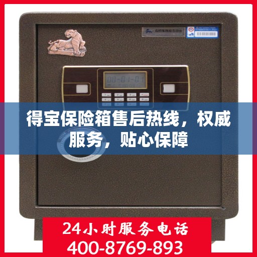 得宝保险箱售后热线，权威服务，贴心保障